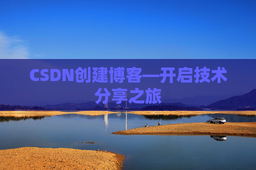 CSDN创建博客—开启技术分享之旅 CSDN创建博客—开启技术分享之旅